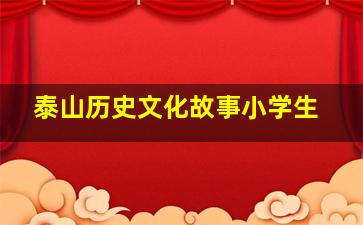 泰山历史文化故事小学生