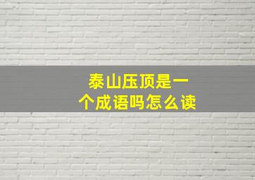 泰山压顶是一个成语吗怎么读