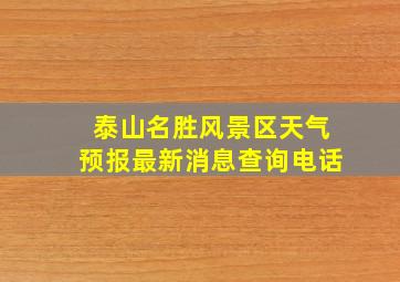 泰山名胜风景区天气预报最新消息查询电话