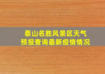 泰山名胜风景区天气预报查询最新疫情情况