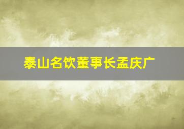 泰山名饮董事长孟庆广