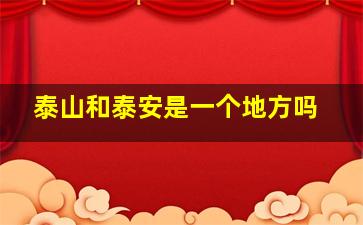 泰山和泰安是一个地方吗