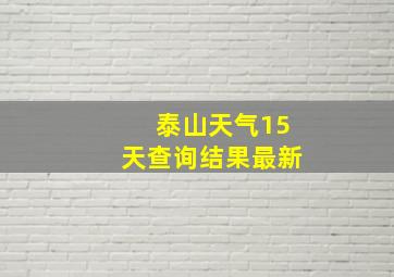 泰山天气15天查询结果最新