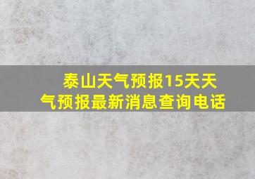 泰山天气预报15天天气预报最新消息查询电话