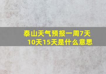 泰山天气预报一周7天10天15天是什么意思