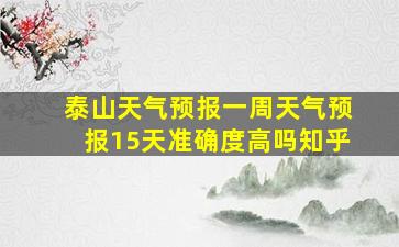 泰山天气预报一周天气预报15天准确度高吗知乎