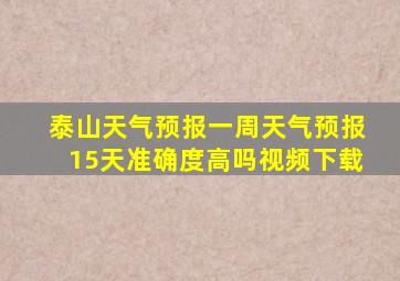 泰山天气预报一周天气预报15天准确度高吗视频下载