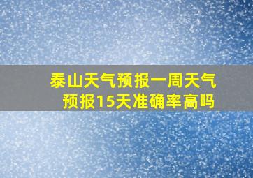 泰山天气预报一周天气预报15天准确率高吗