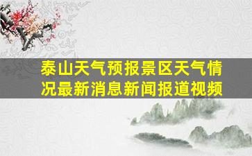 泰山天气预报景区天气情况最新消息新闻报道视频