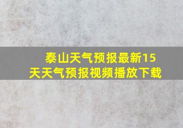 泰山天气预报最新15天天气预报视频播放下载