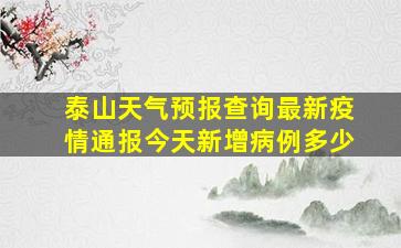 泰山天气预报查询最新疫情通报今天新增病例多少