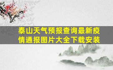 泰山天气预报查询最新疫情通报图片大全下载安装