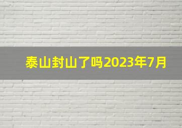 泰山封山了吗2023年7月