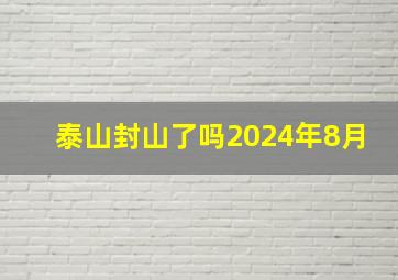 泰山封山了吗2024年8月