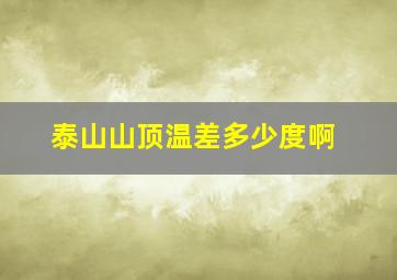 泰山山顶温差多少度啊