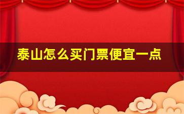 泰山怎么买门票便宜一点