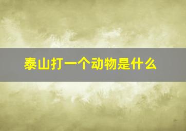 泰山打一个动物是什么