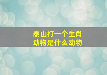 泰山打一个生肖动物是什么动物