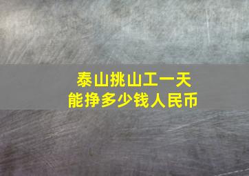 泰山挑山工一天能挣多少钱人民币