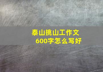 泰山挑山工作文600字怎么写好