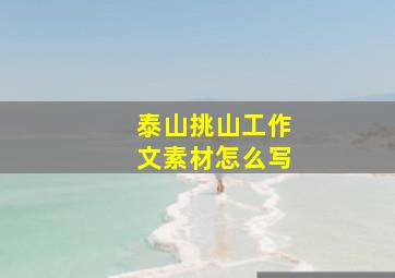 泰山挑山工作文素材怎么写