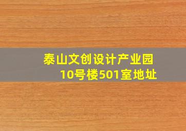 泰山文创设计产业园10号楼501室地址