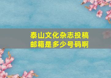 泰山文化杂志投稿邮箱是多少号码啊