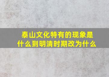 泰山文化特有的现象是什么到明清时期改为什么