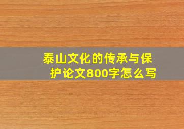 泰山文化的传承与保护论文800字怎么写