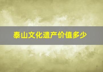 泰山文化遗产价值多少