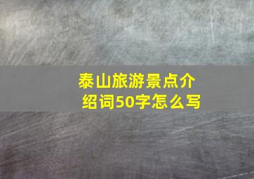 泰山旅游景点介绍词50字怎么写