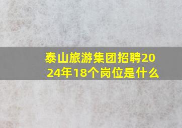 泰山旅游集团招聘2024年18个岗位是什么