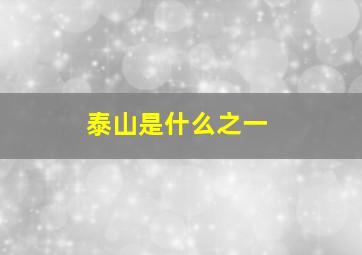 泰山是什么之一