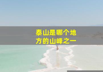 泰山是哪个地方的山峰之一