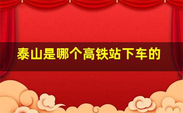 泰山是哪个高铁站下车的