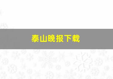 泰山晚报下载