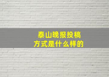 泰山晚报投稿方式是什么样的