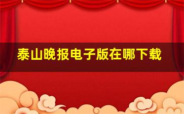 泰山晚报电子版在哪下载