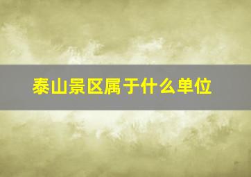 泰山景区属于什么单位