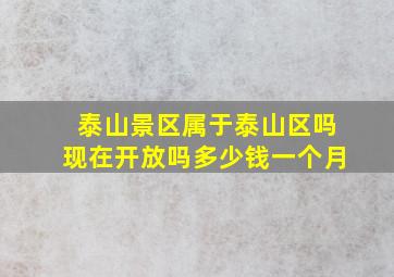 泰山景区属于泰山区吗现在开放吗多少钱一个月