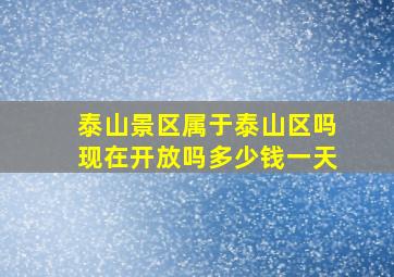 泰山景区属于泰山区吗现在开放吗多少钱一天