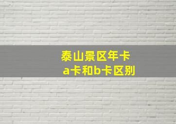 泰山景区年卡a卡和b卡区别