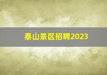 泰山景区招聘2023