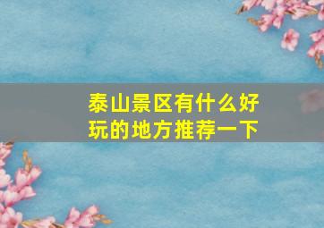 泰山景区有什么好玩的地方推荐一下