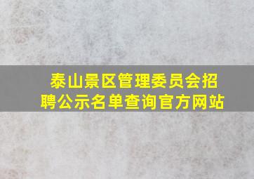 泰山景区管理委员会招聘公示名单查询官方网站