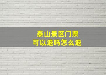 泰山景区门票可以退吗怎么退