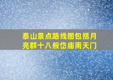 泰山景点路线图包括月亮群十八般岱庙南天门