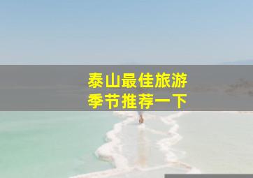 泰山最佳旅游季节推荐一下