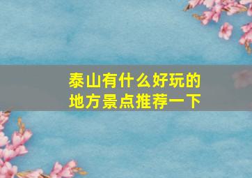 泰山有什么好玩的地方景点推荐一下