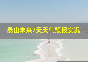 泰山未来7天天气预报实况